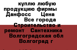 куплю любую продукцию фирмы Danfoss Данфосс   › Цена ­ 15 000 - Все города Строительство и ремонт » Сантехника   . Волгоградская обл.,Волгоград г.